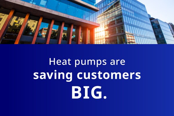 Heat pumps are saving customers big.